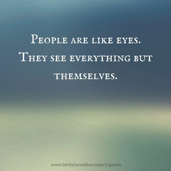 People are like eyes. They see everything but themselves.
