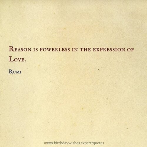 Reason is powerless in the expression of Love. Rumi.