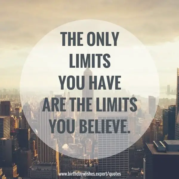 The only limits you have are the limits you believe.