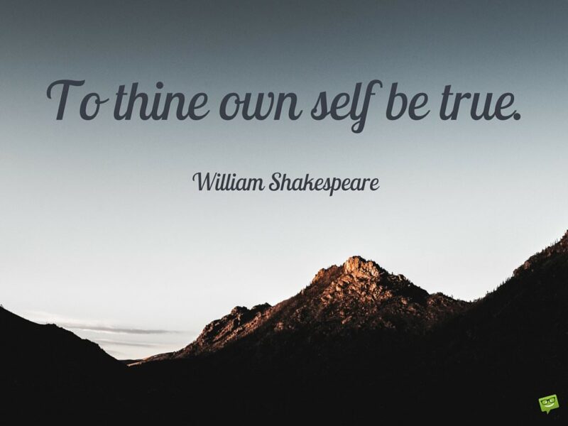 To thine own self be true. William Shakespeare.