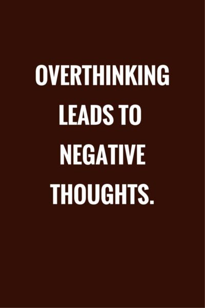 Overthinking leads to negative thoughts.