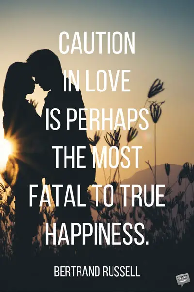Caution in love is perhaps the most fatal to true happiness. Bertrand Russell