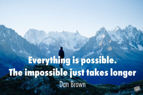 Everything is possible. The impossible just takes longer. Dan Brown.