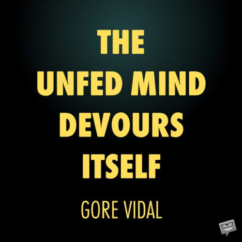 The unfed mind devours itself. Gore Vidal 