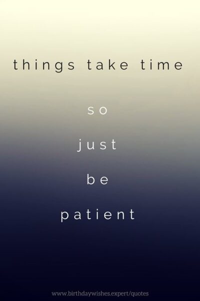 Things take time so just be patient.