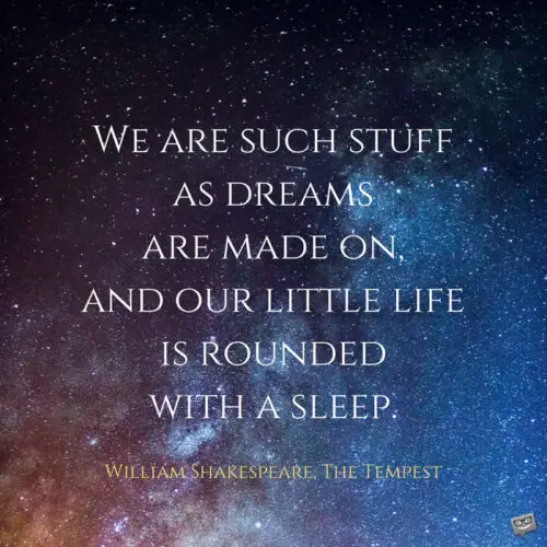 We are such stuff as dreams are mad on, and our little life is rounded with a sleep. William Shakespeare - The tempest. Shakespeare quotes about life.