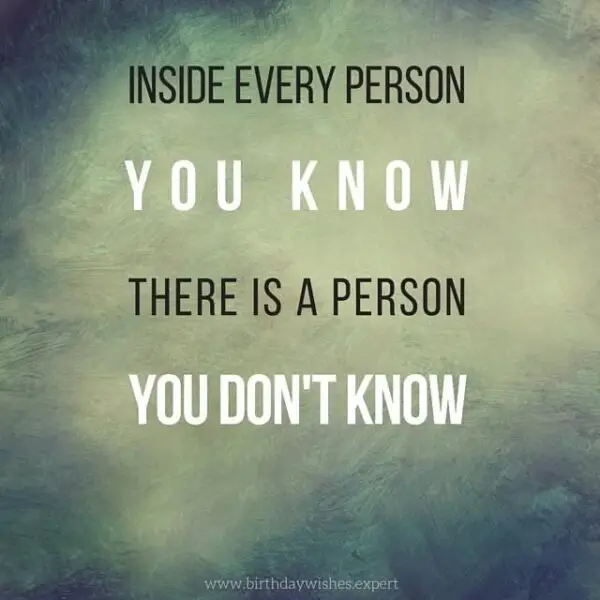 Inside every person you know there is a person you don't know.