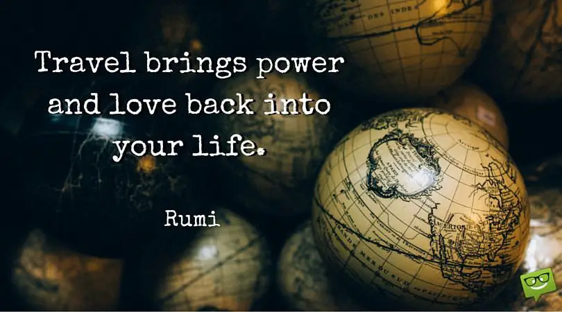 Travel brings power and love back into your life. Rumi.