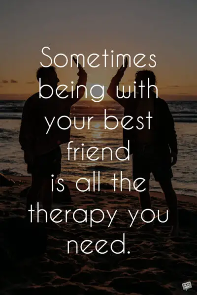 Sometimes being with your best friend is all the therapy you need.