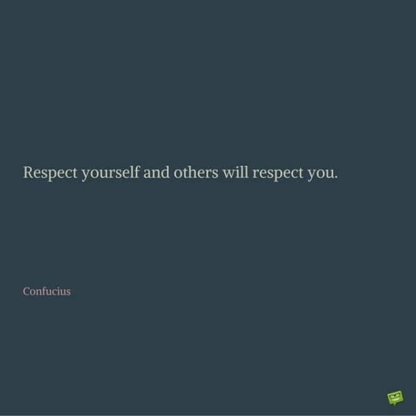 Respect yourself and others will respect you. Confucius.