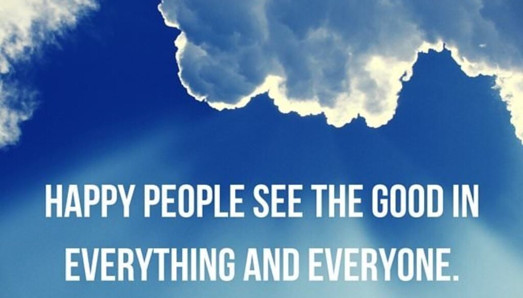 Happy people see the good in everything and everyone.