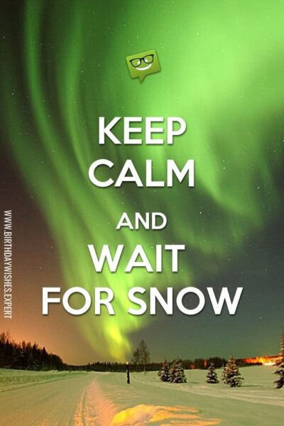 Keep calm and wait for snow.