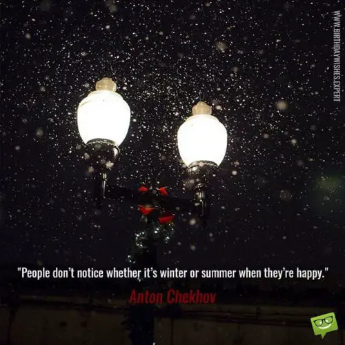 People don’t notice whether it’s winter or summer when they’re happy. Anton Chekhov