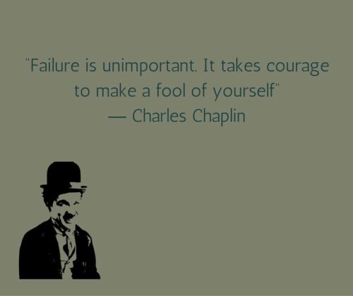 Failure is unimportant. It takes courage to make a fool of yourself. Charles Chaplin
