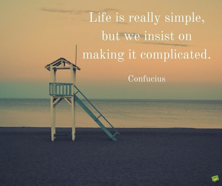 Life is really simple, but we insist on making it complicated. Confucius