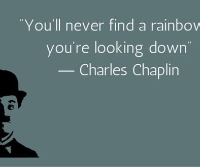 “You'll never find a rainbow if you're looking down” ― Charles Chaplin