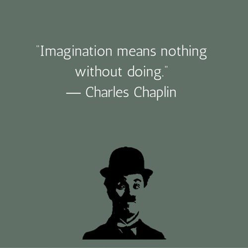 Imagination means nothing without doing. Charlie Chaplin