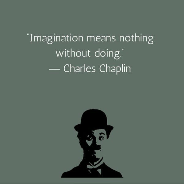 Imagination means nothing without doing. Charles Chaplin