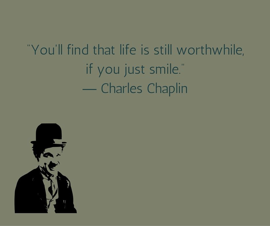 You'll find that life is still worthwhile, if you just smile. Charles Chaplin
