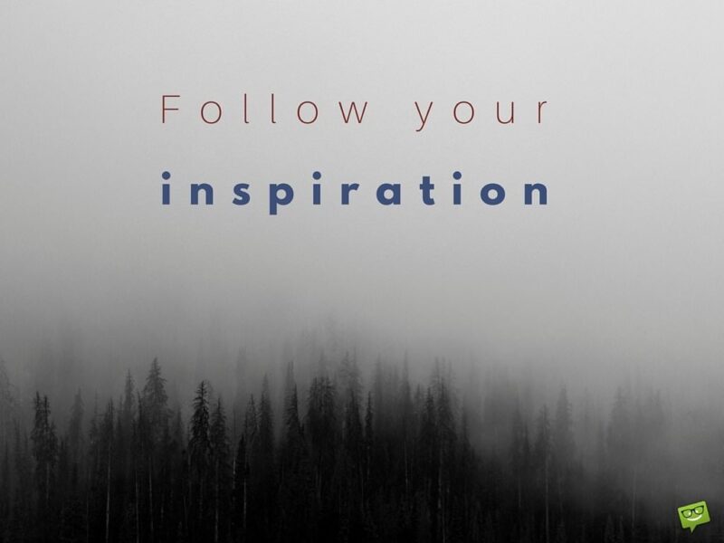 Follow your inspiration.