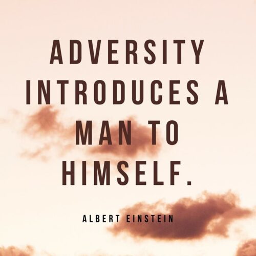 Adversity introduces a man to himself. Albert Einstein.