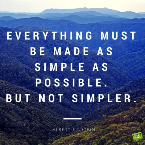 Everything must be made as simple as possible. But not simpler. Albert Einstein.