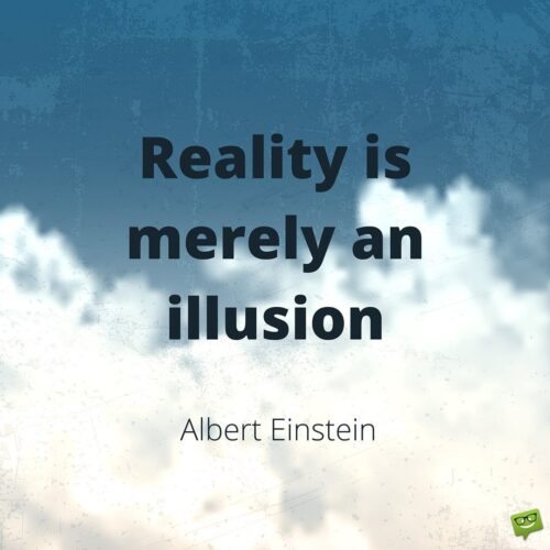 Reality is merely an illusion. Albert Einstein. 