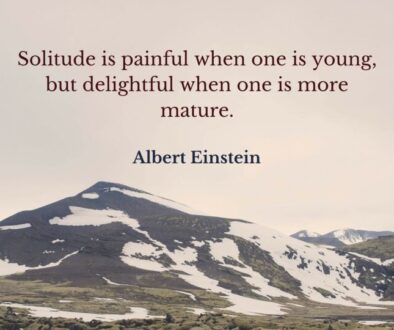 Solitude is painful when one is young, but delightful when one is more mature. Albert Einstein.