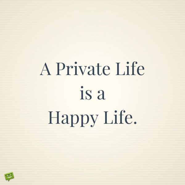 A Private Life is a Happy Life.