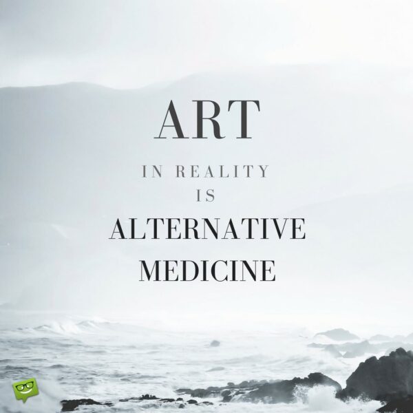 Art, in reality, is alternative medicine.