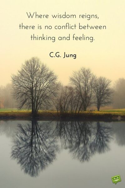 Where wisdom reigns there is no conflict between thinking and feeling. Carl G. Jung
