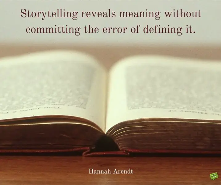Storytelling reveals meanings without committing the crime of defining it. Hannah Arendt