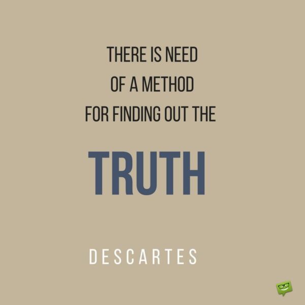 There is need of a method for finding out the truth. Descartes