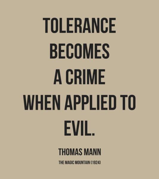 Tolerance becomes a crime when applied to evil. Thomas Mann, The Magic Mountain (1924) 