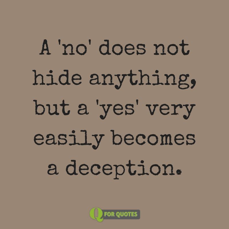 A "no" does not hide anything, but a "yes" very easily becomes a deception. Soren Kierkegaard