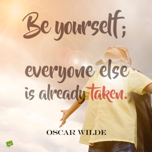 Be yourself; everyone else is already taken.