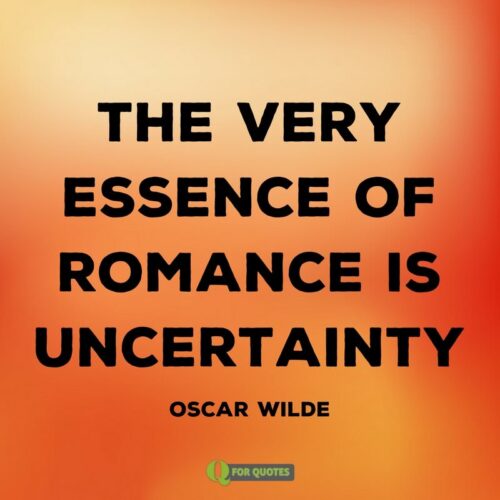 The very essence of romance is uncertainty. Oscar Wilde.