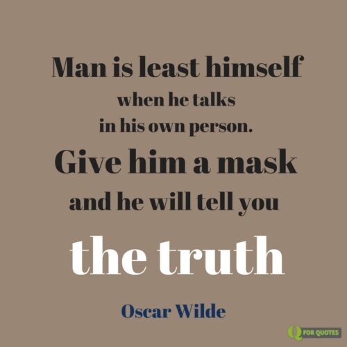Man is least himself when he talks in his own person. Give him a mask and he will tell you the truth. Oscar Wilde