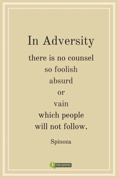 In adversity there is no counsel so foolish absurd or vain which people will not follow. Spinoza