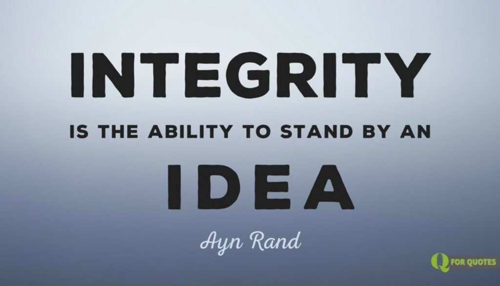 Integrity is the ability to stand by and idea. Ayn Rand