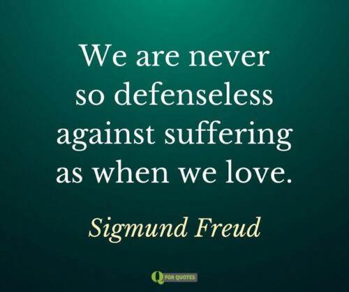 We are never so defenseless against suffering as when we love. Sigmund Freud.