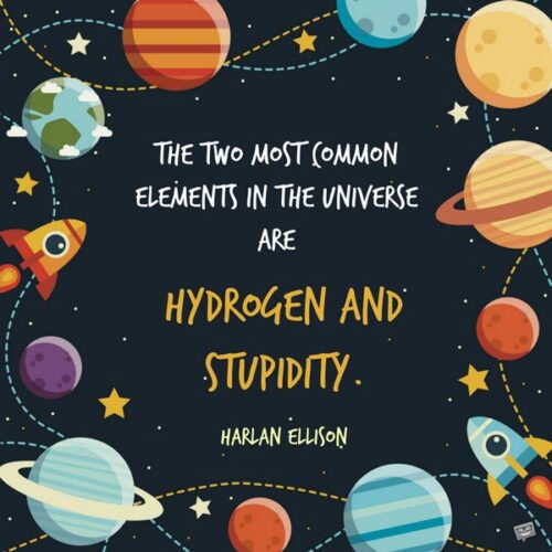 The two most common elements in the universe are Hydrogen and stupidity. Harlan Ellison. Stupidity quotes.