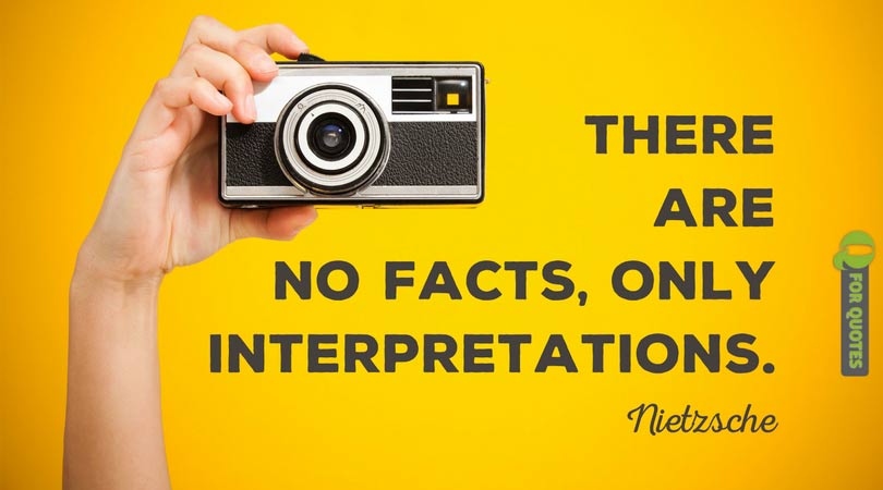 There are no facts, only interpretations. Nietzsche