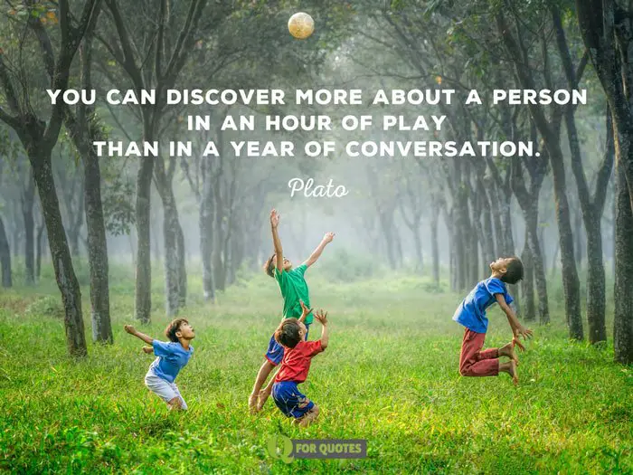 You can discover more about a person in an hour of play than in a year of conversation. Plato