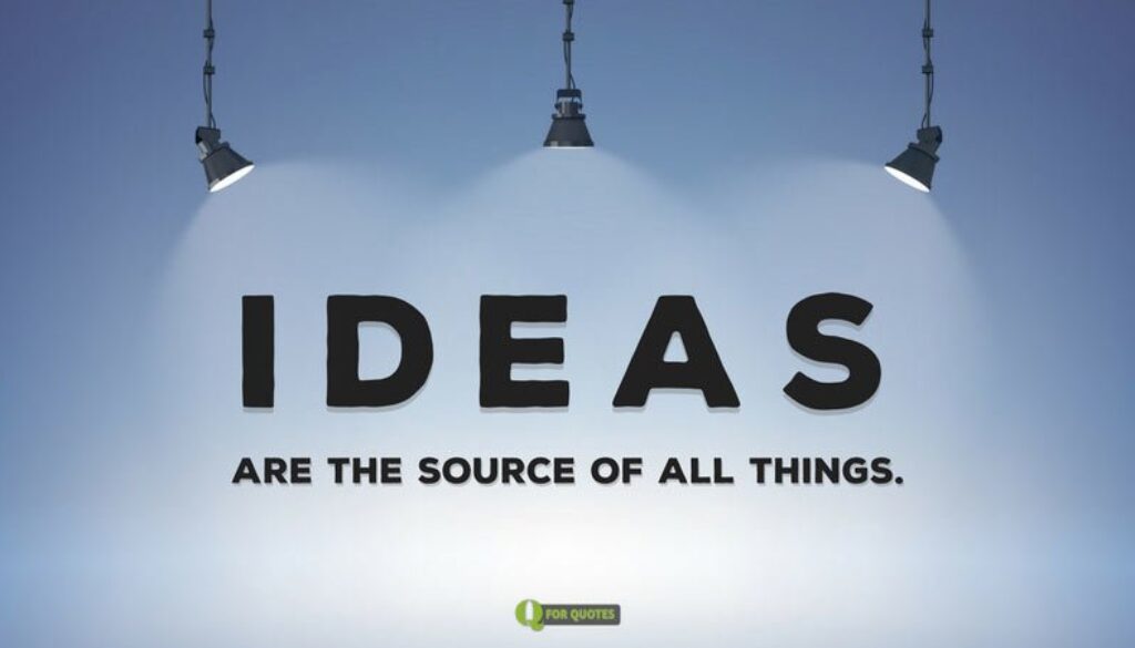 Ideas are the source of all things. Plato