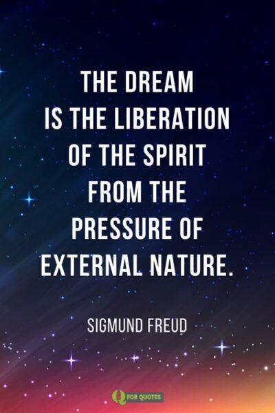 The dream is the liberation of the spirit from the pressure of external nature. Sigmund Freud.