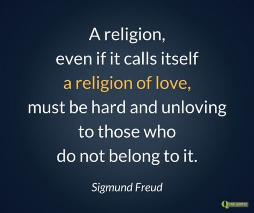 Религия, даже если она называет себя религией любви, должна быть жесткой и нелюбящей к тем, кто ей не принадлежит.  Зигмунд Фрейд