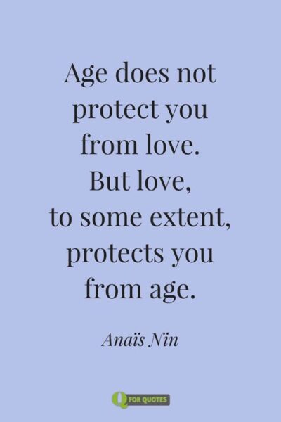 Age does not protect you from love. But love, to some extent, protects you from age. Anaïs Nin