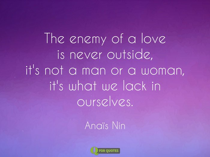 The enemy of a love is never outside, it's not a man or a woman, it's what we lack in ourselves. Anaïs Nin