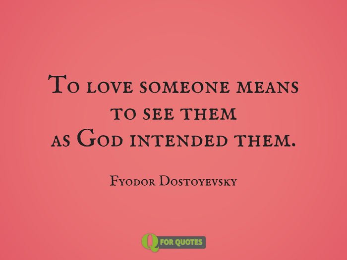 To love someone means to see them as God intended them. Fyodor Dostoyevsky 